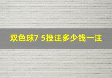 双色球7 5投注多少钱一注